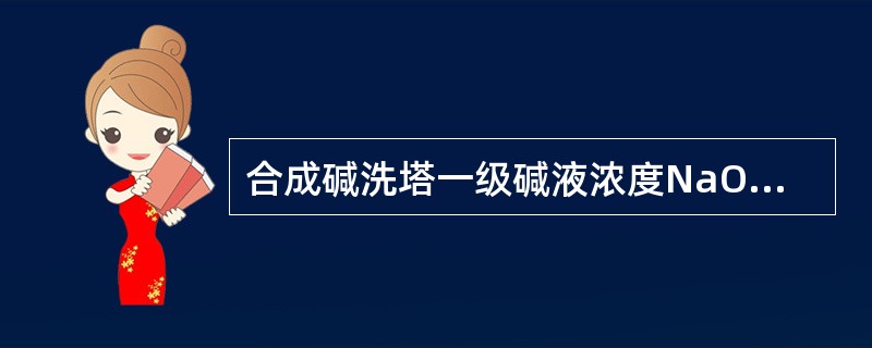 合成碱洗塔一级碱液浓度NaOH5--10%，Na2CO3小于8%；二级碱液浓度N