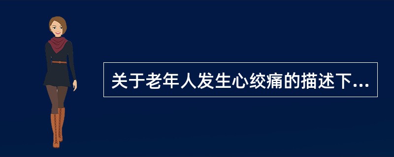 关于老年人发生心绞痛的描述下列哪项不正确（）