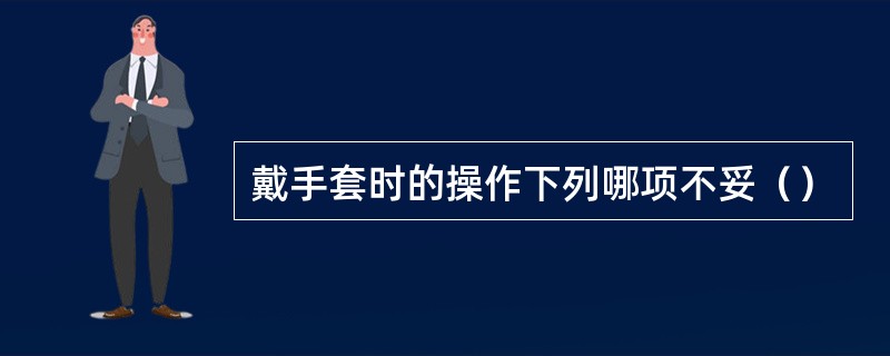 戴手套时的操作下列哪项不妥（）