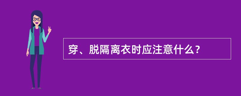 穿、脱隔离衣时应注意什么？