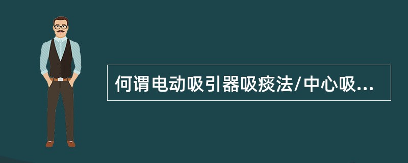 何谓电动吸引器吸痰法/中心吸引吸痰法？它的目的是什么？