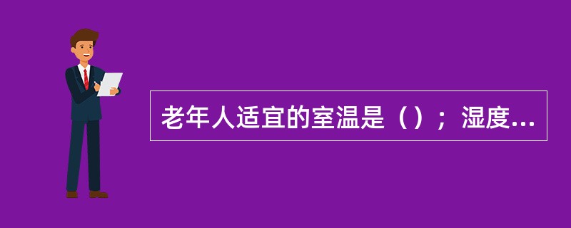 老年人适宜的室温是（）；湿度是（）。