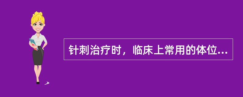 针刺治疗时，临床上常用的体位有（）。