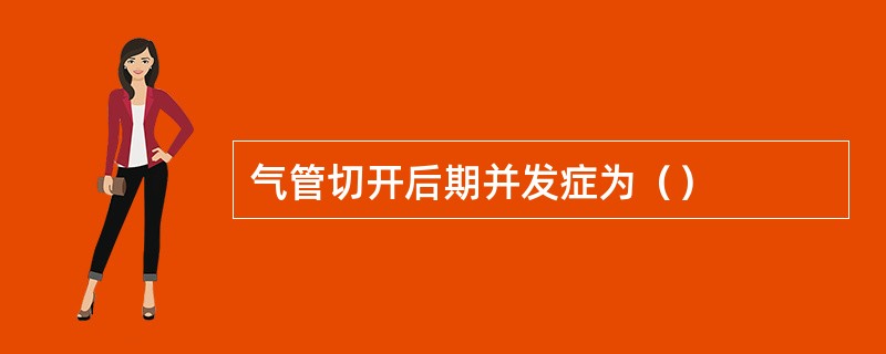 气管切开后期并发症为（）