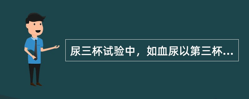 尿三杯试验中，如血尿以第三杯为主，则病变多为（）。