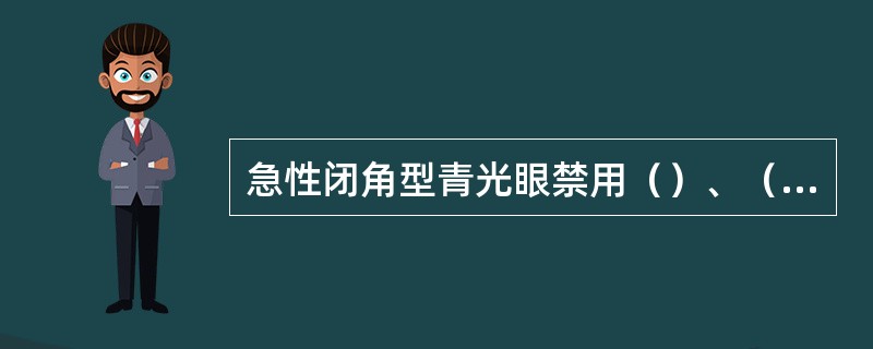 急性闭角型青光眼禁用（）、（）、颠茄类药物，以免瞳孔散大。