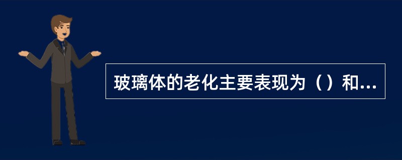 玻璃体的老化主要表现为（）和（）。