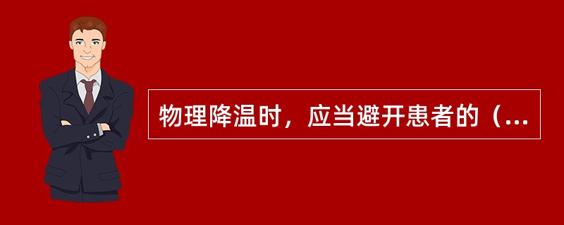 物理降温时，应当避开患者的（）、（）、（）、（）、（）、（）。