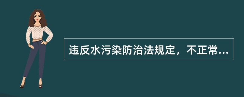 违反水污染防治法规定，不正常使用水污染物处理设施，或者未经环境保护主管部门批准拆