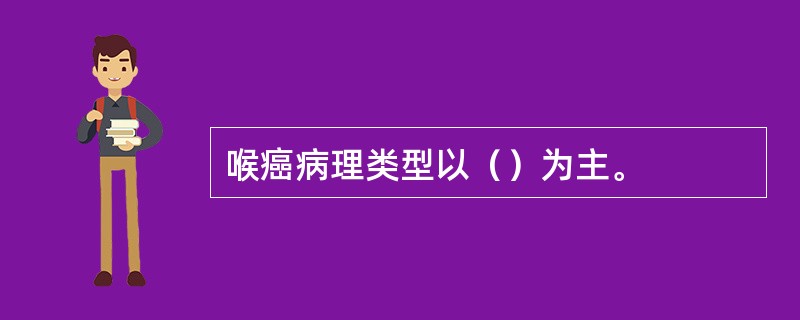 喉癌病理类型以（）为主。