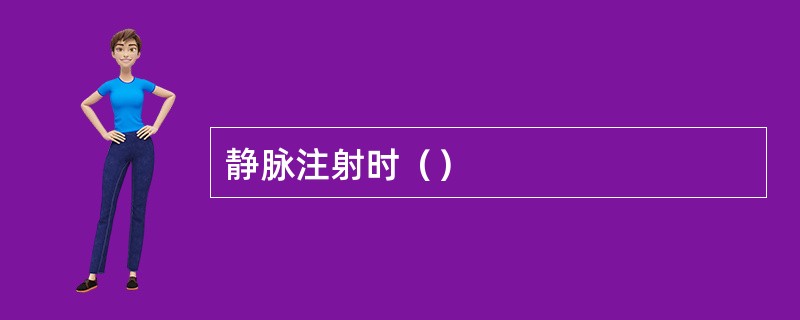 静脉注射时（）