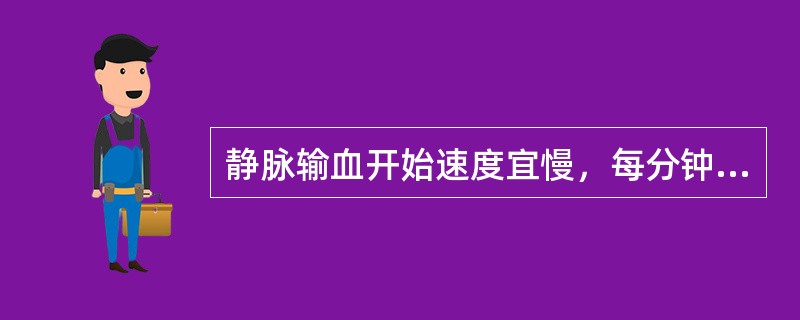 静脉输血开始速度宜慢，每分钟不超过（）滴/min，观察15分钟后如无不良反应，再