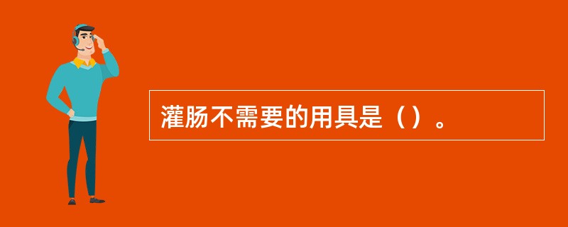 灌肠不需要的用具是（）。