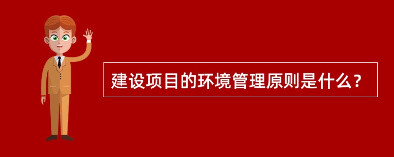 建设项目的环境管理原则是什么？