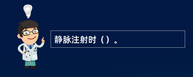 静脉注射时（）。