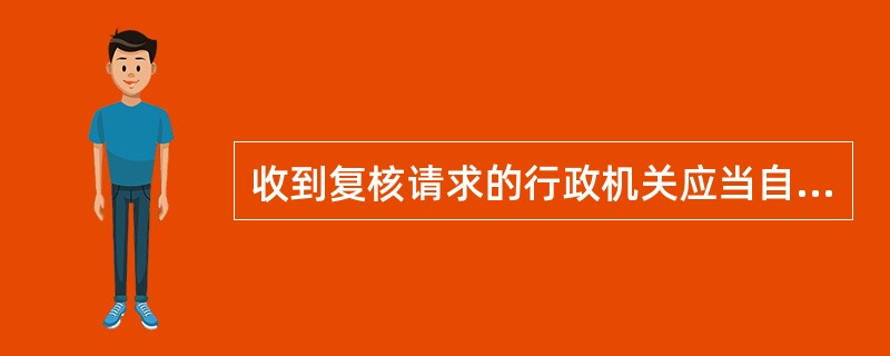 收到复核请求的行政机关应当自收到复核请求之日起多少日内提出复核意见？