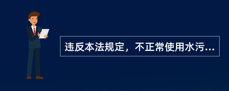 违反本法规定，不正常使用水污染物处理设施，或者未经环境保护主管部门批准拆除、闲置