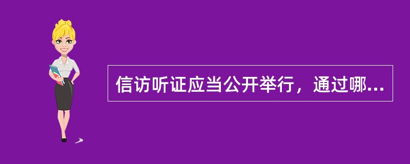 信访听证应当公开举行，通过哪些方式，查明事实，分清责任？