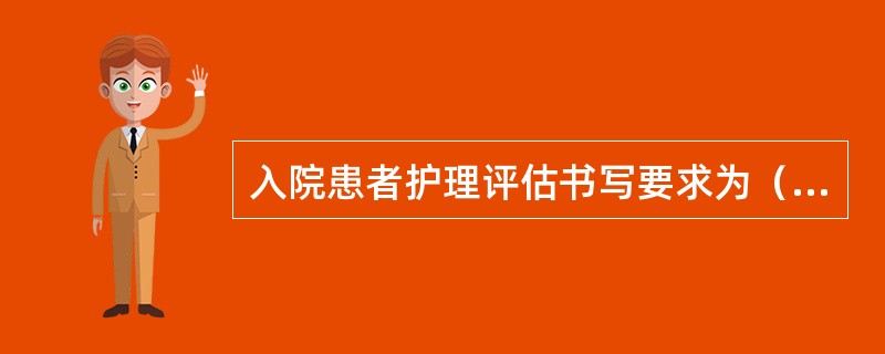 入院患者护理评估书写要求为（）。