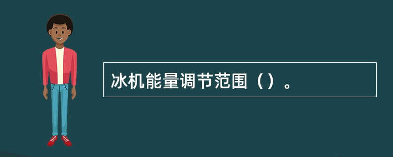 冰机能量调节范围（）。