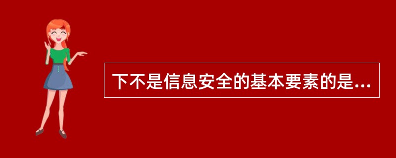 下不是信息安全的基本要素的是。（）