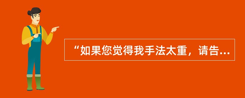 “如果您觉得我手法太重，请告诉我”的英语表达是（）。