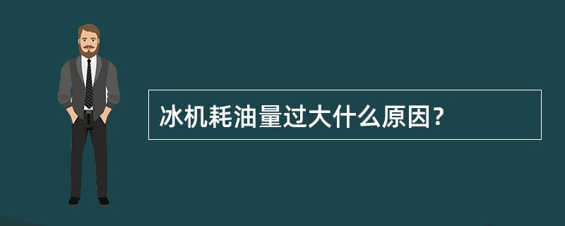 冰机耗油量过大什么原因？