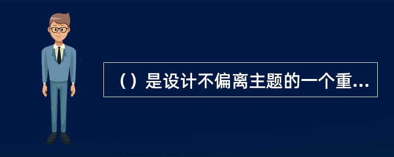 （）是设计不偏离主题的一个重要手段，它能够防止由于设计人员不切实际的想法而使设计