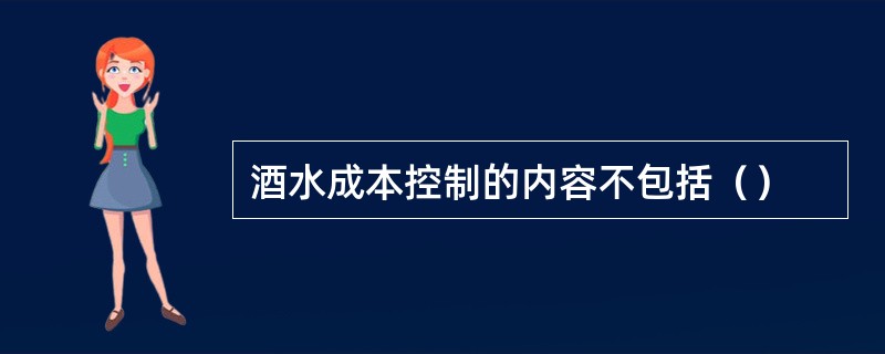 酒水成本控制的内容不包括（）