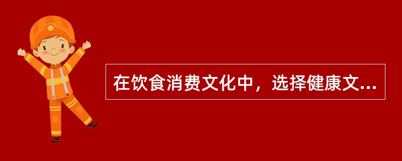 在饮食消费文化中，选择健康文明的消费方式需要注意哪些因素？