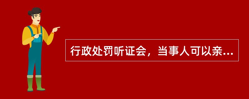 行政处罚听证会，当事人可以亲自参加，也可以（）参加。