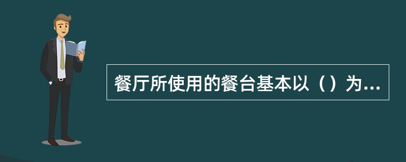 餐厅所使用的餐台基本以（）为主。