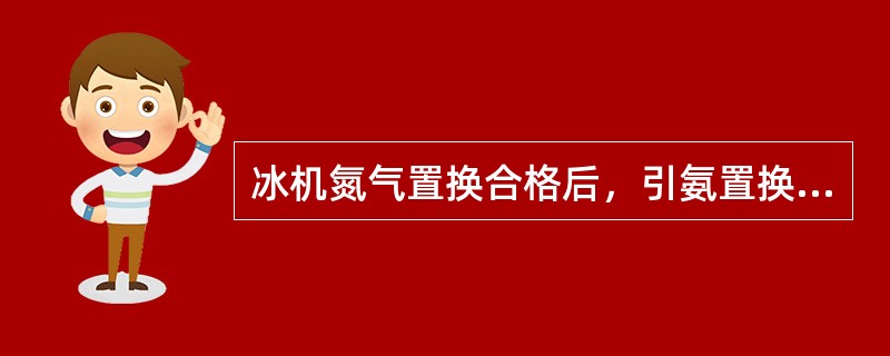 冰机氮气置换合格后，引氨置换，缸内氨含量（）以上为合格。