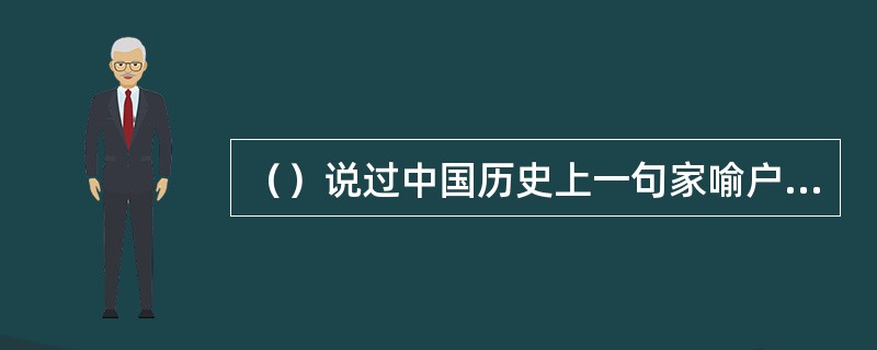 （）说过中国历史上一句家喻户晓的名言：“治大国，若烹小鲜。”