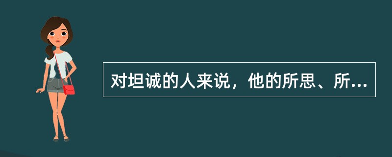 对坦诚的人来说，他的所思、所感以及所信奉的东西与他的实际表现之间只有很小的差异。