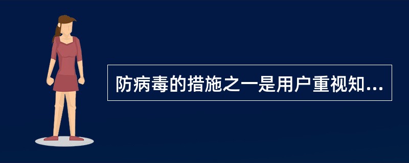 防病毒的措施之一是用户重视知识产权，不要盗版复制软件。