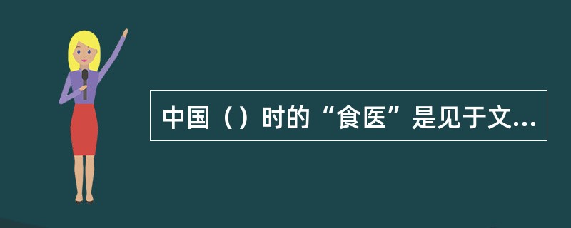 中国（）时的“食医”是见于文字记载的人类历史上最早的营养师。