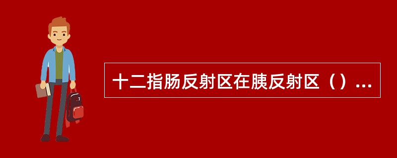 十二指肠反射区在胰反射区（）方，即双脚掌第一跖骨基底段。