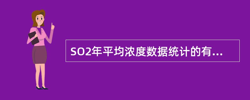 SO2年平均浓度数据统计的有效性是每年至少有分布均匀的（）个日均值，每月至少有分