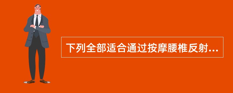 下列全部适合通过按摩腰椎反射区进行调理的一组是（）。