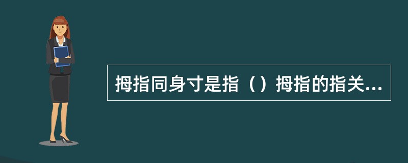 拇指同身寸是指（）拇指的指关节的宽度。