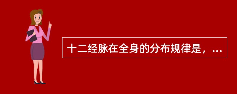 十二经脉在全身的分布规律是，六阴经分布于四肢内侧和胸腹，六阳经分布于是四肢外侧和