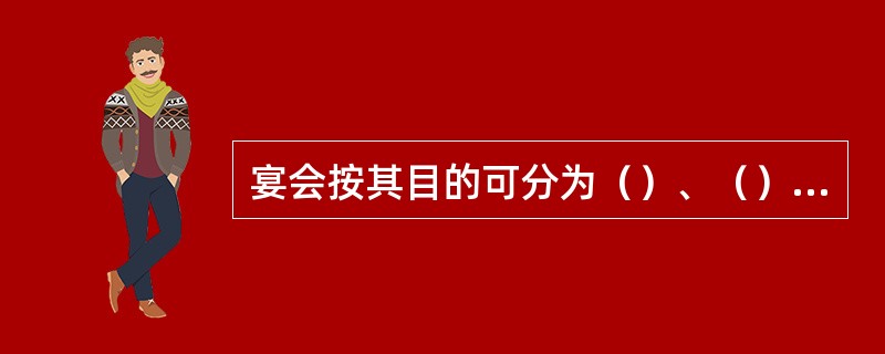 宴会按其目的可分为（）、（）、（）、（）等。