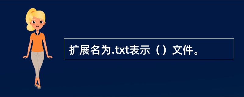 扩展名为.txt表示（）文件。