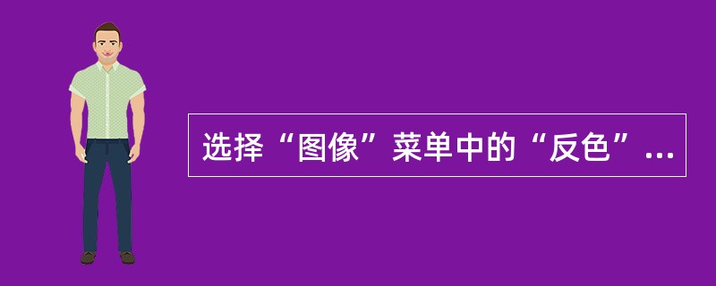 选择“图像”菜单中的“反色”命令可对图形或选定非法人剪切块（）处理。