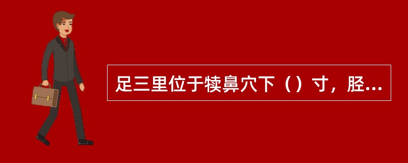 足三里位于犊鼻穴下（）寸，胫骨前嵴外一横指处。