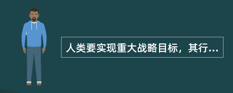 人类要实现重大战略目标，其行为必须同时遵循（）。