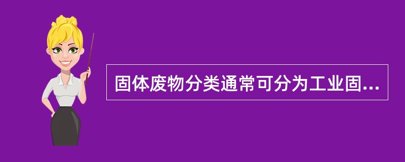 固体废物分类通常可分为工业固体废物、农业废弃物、（）、危险废物四大类。