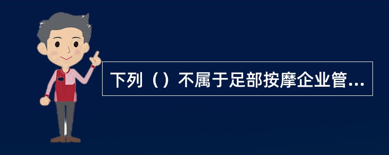 下列（）不属于足部按摩企业管理的基本内容。