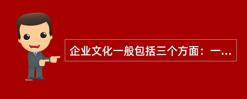 企业文化一般包括三个方面：一是物质文化，二是制度文化，三是（）。